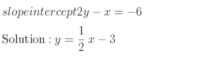 The slope intercept of 2y-x=-6 is y= 1/2 x-3